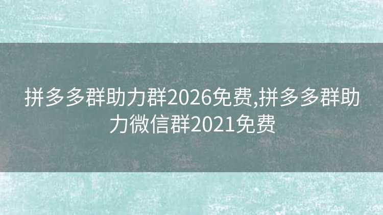拼多多群助力群2026免费,拼多多群助力微信群2021免费 拼多多群助力群2026免费,拼多多群助力微信群2021免费