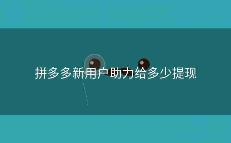 拼多多新用户助力给多少提现