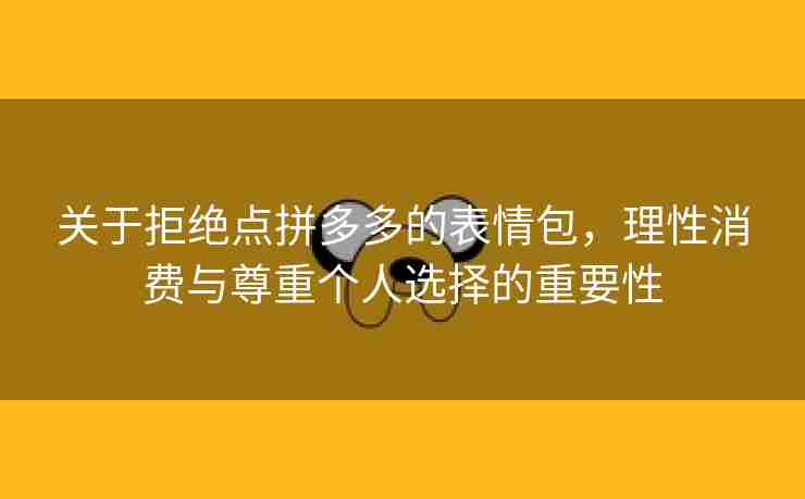 关于拒绝点拼多多的表情包，理性消费与尊重个人选择的重要性