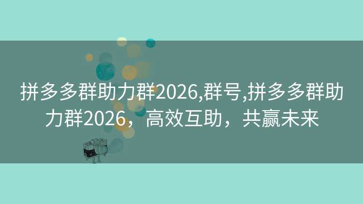 拼多多群助力群2026,群号,拼多多群助力群2026,高效互助,共赢未来 拼多多群助力群2026,群号,拼多多群助力群2026,高效互助,共赢未来
