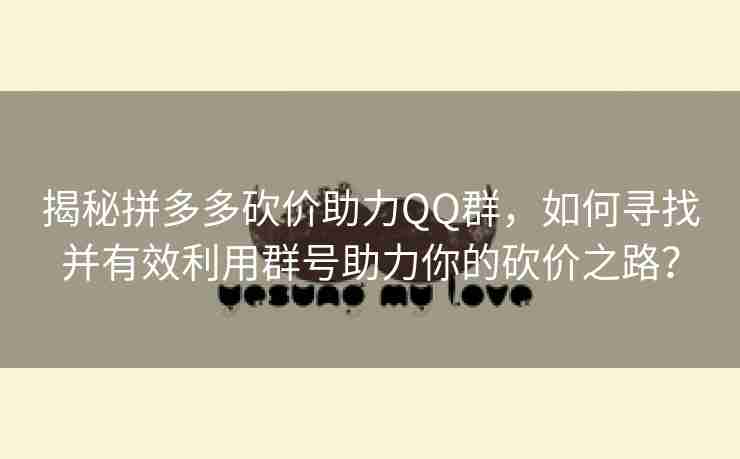 揭秘拼多多砍价助力QQ群，如何寻找并有效利用群号助力你的砍价之路？