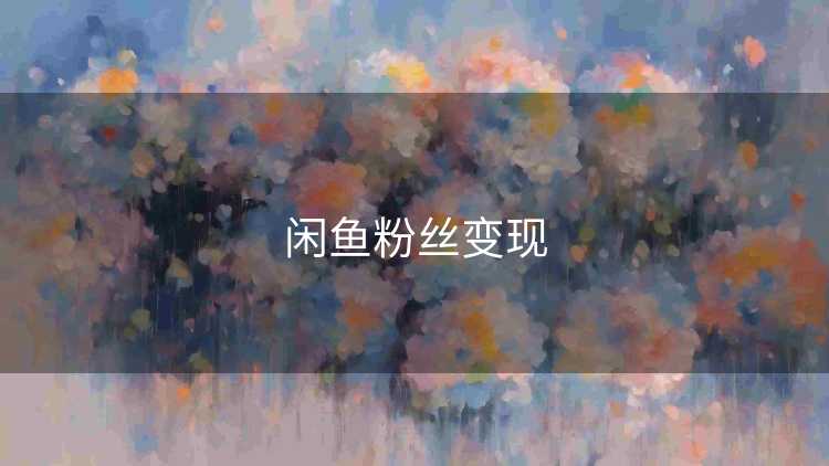 闲鱼粉丝变现 闲鱼粉丝变现