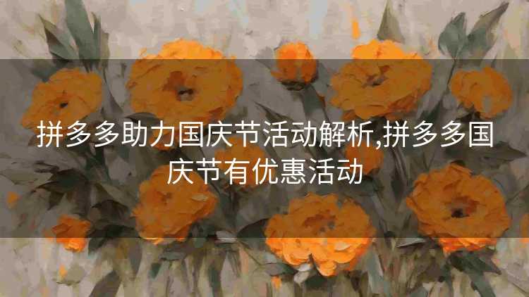 拼多多助力国庆节活动解析,拼多多国庆节有优惠活动 拼多多助力国庆节活动解析,拼多多国庆节有优惠活动