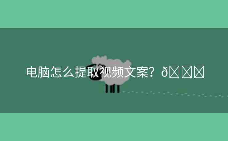 电脑怎么提取视频文案？🌈