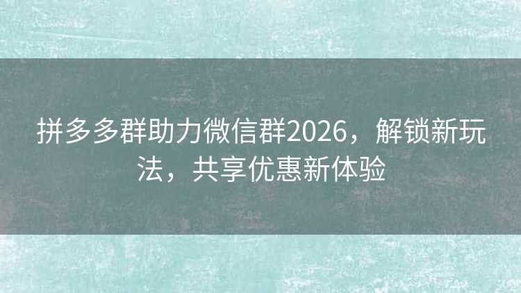 拼多多群助力微信群2026,解锁新玩法,共享优惠新体验 拼多多群助力微信群2026,解锁新玩法,共享优惠新体验