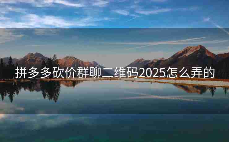 拼多多砍价群聊二维码2025怎么弄的