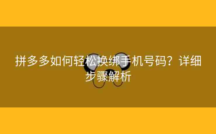 拼多多如何轻松换绑手机号码？详细步骤解析