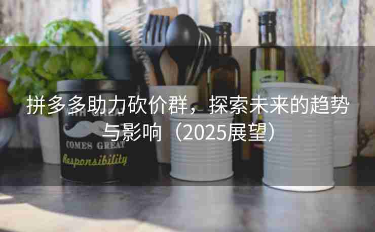 拼多多助力砍价群，探索未来的趋势与影响（2025展望）