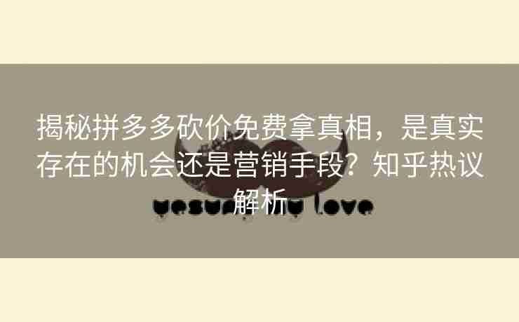 揭秘拼多多砍价免费拿真相，是真实存在的机会还是营销手段？知乎热议解析