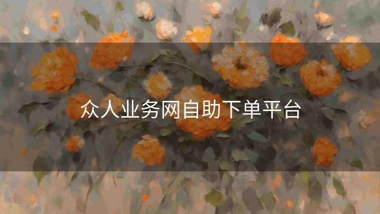 众人业务网自助下单平台