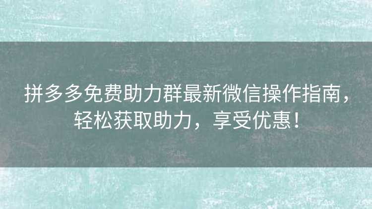 拼多多免费助力群最新微信操作指南,轻松获取助力,享受优惠! 拼多多免费助力群最新微信操作指南,轻松获取助力,享受优惠!