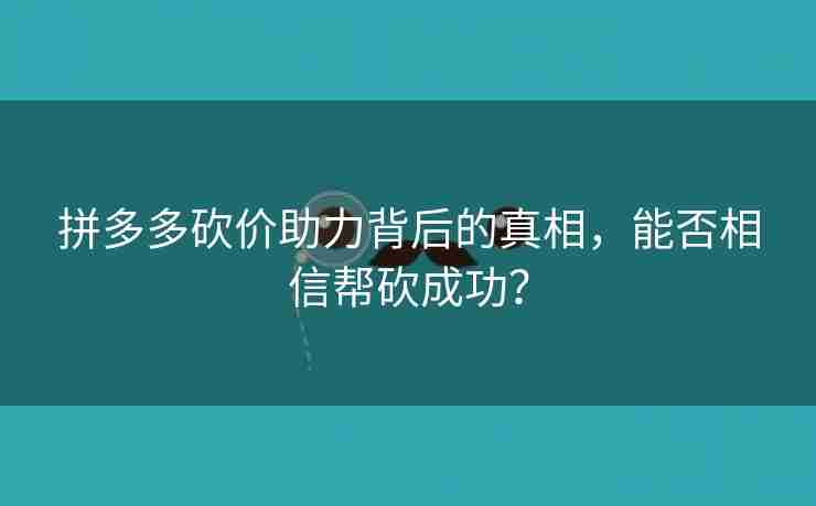 拼多多砍价助力背后的真相，能否相信帮砍成功？