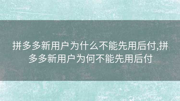 拼多多新用户为什么不能先用后付,拼多多新用户为何不能先用后付 拼多多新用户为什么不能先用后付,拼多多新用户为何不能先用后付