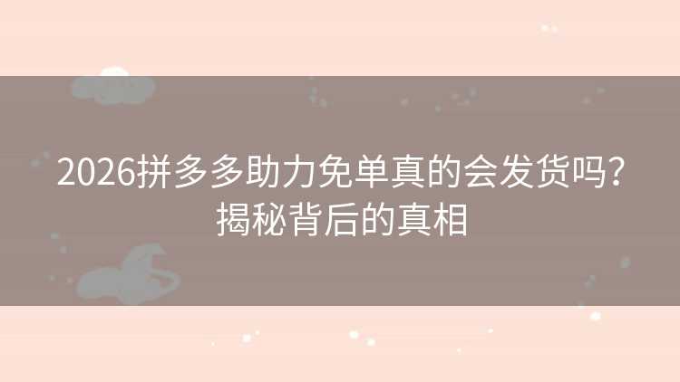2026拼多多助力免单真的会发货吗?揭秘背后的真相 2026拼多多助力免单真的会发货吗?揭秘背后的真相
