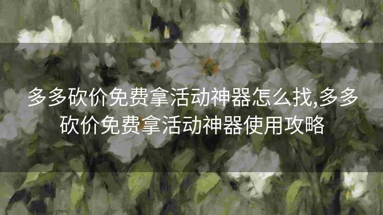 多多砍价免费拿活动神器怎么找,多多砍价免费拿活动神器使用攻略 多多砍价免费拿活动神器怎么找,多多砍价免费拿活动神器使用攻略