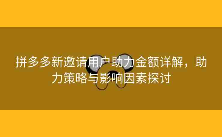 拼多多新邀请用户助力金额详解，助力策略与影响因素探讨