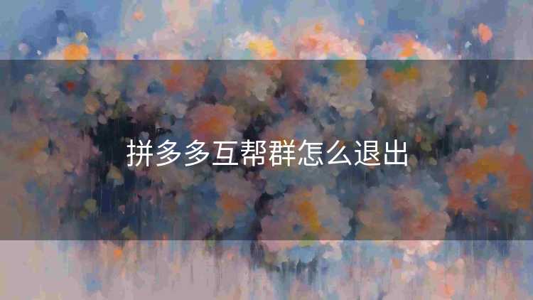 拼多多互帮群怎么退出