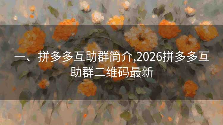 一、拼多多互助群简介,2026拼多多互助群二维码最新 一、拼多多互助群简介,2026拼多多互助群二维码最新