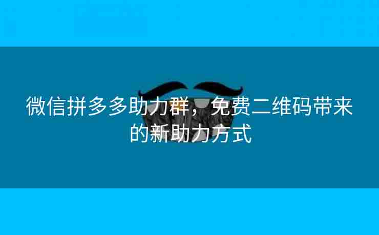 微信拼多多助力群，免费二维码带来的新助力方式