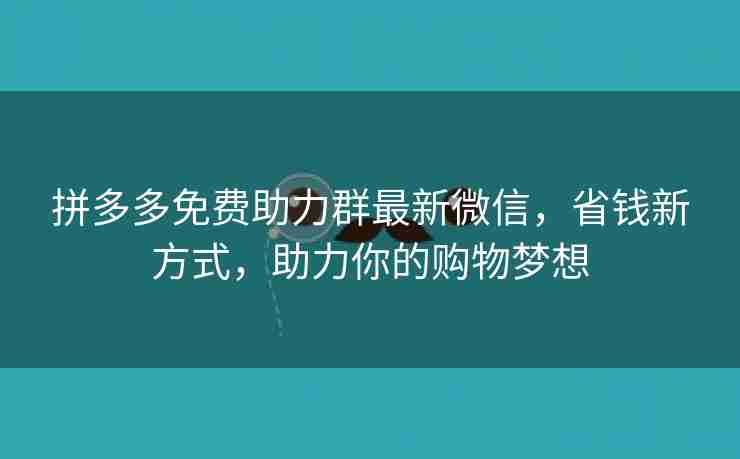 拼多多免费助力群最新微信，省钱新方式，助力你的购物梦想