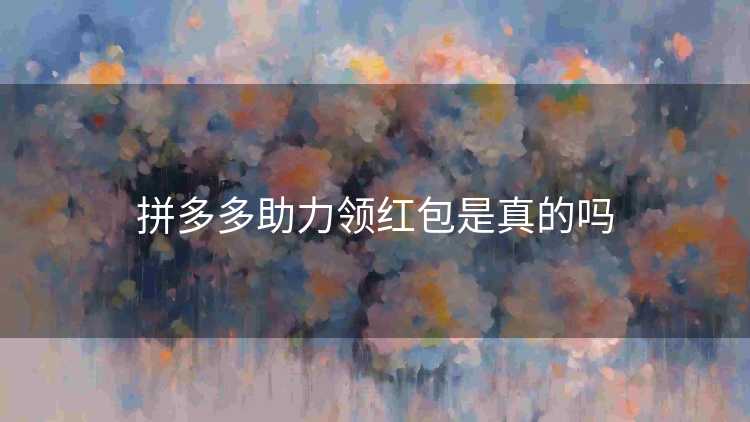 拼多多助力领红包是真的吗 拼多多助力领红包是真的吗