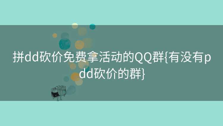 拼dd砍价免费拿活动的QQ群{有没有pdd砍价的群} 拼dd砍价免费拿活动的QQ群{有没有pdd砍价的群}