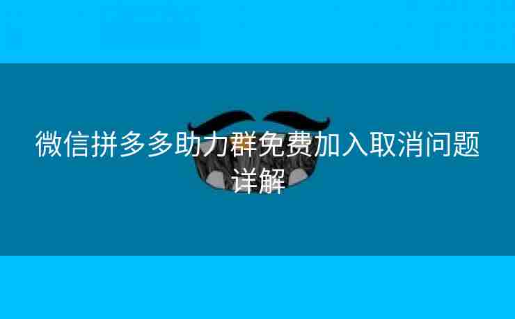 微信拼多多助力群免费加入取消问题详解