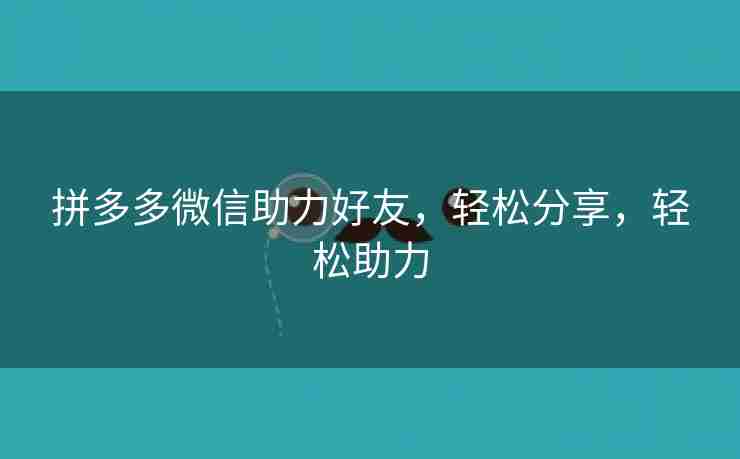 拼多多微信助力好友，轻松分享，轻松助力