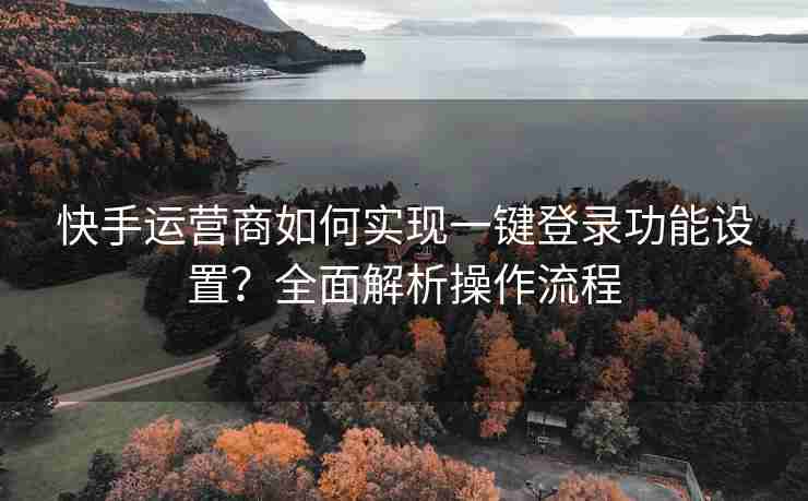 快手运营商如何实现一键登录功能设置？全面解析操作流程