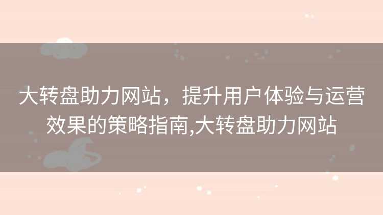 大转盘助力网站，提升用户体验与运营效果的策略指南,大转盘助力网站