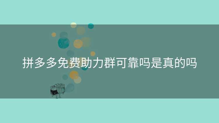 拼多多免费助力群可靠吗是真的吗 拼多多免费助力群可靠吗是真的吗