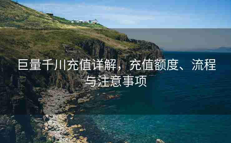 巨量千川充值详解，充值额度、流程与注意事项