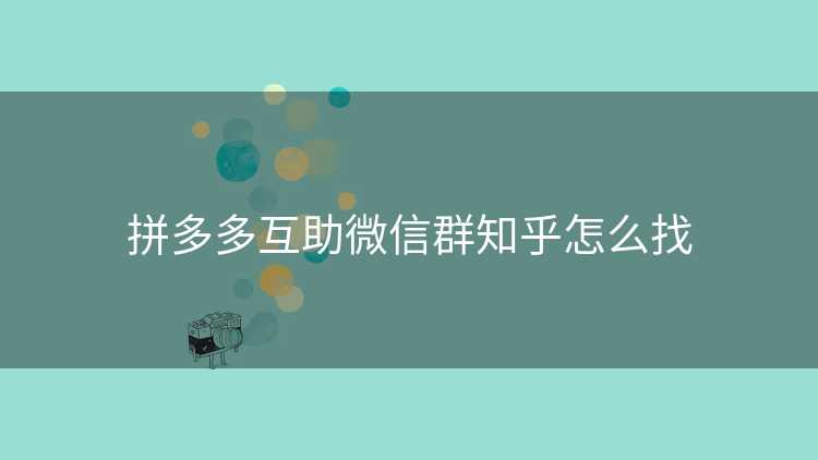 拼多多互助微信群知乎怎么找 拼多多互助微信群知乎怎么找
