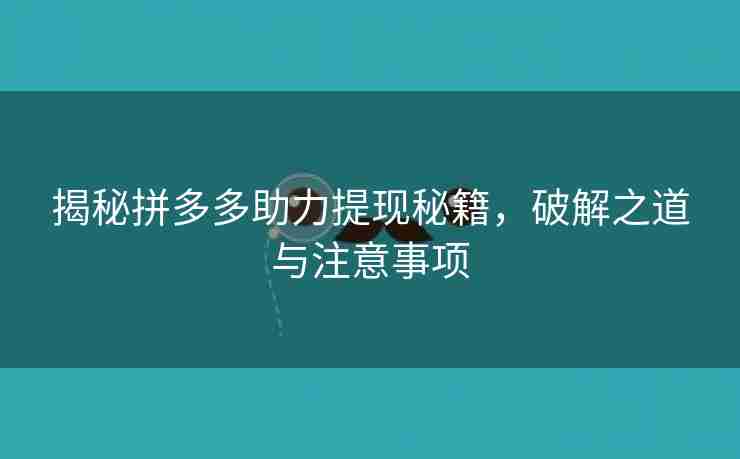 揭秘拼多多助力提现秘籍，破解之道与注意事项