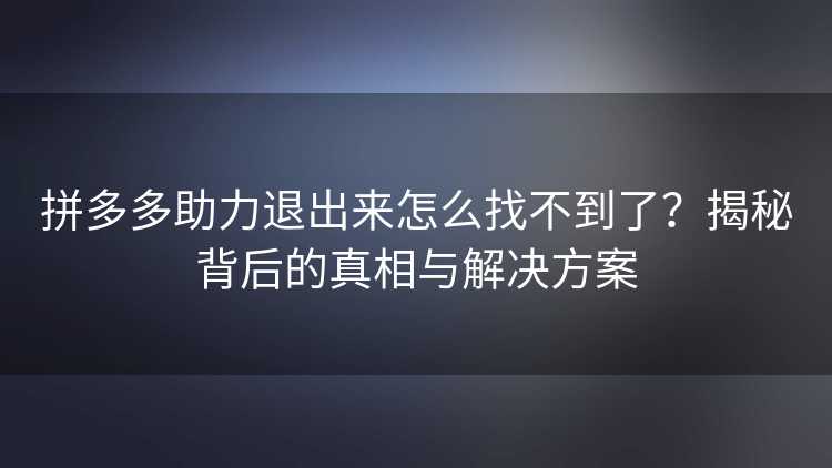 拼多多助力退出来怎么找不到了?揭秘背后的真相与解决方案 拼多多助力退出来怎么找不到了?揭秘背后的真相与解决方案