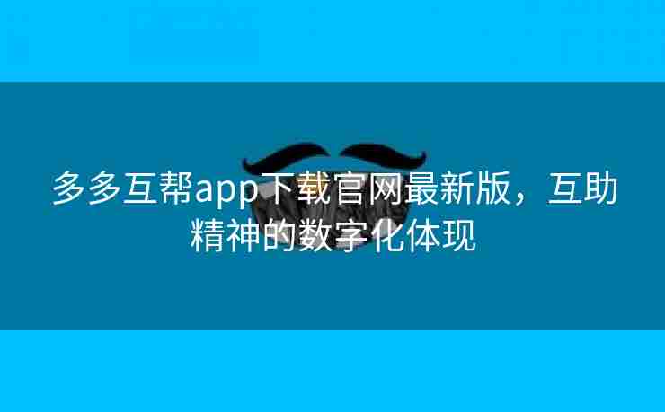 多多互帮app下载官网最新版，互助精神的数字化体现