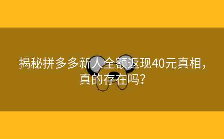 揭秘拼多多新人全额返现40元真相，真的存在吗？