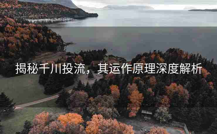 揭秘千川投流，其运作原理深度解析