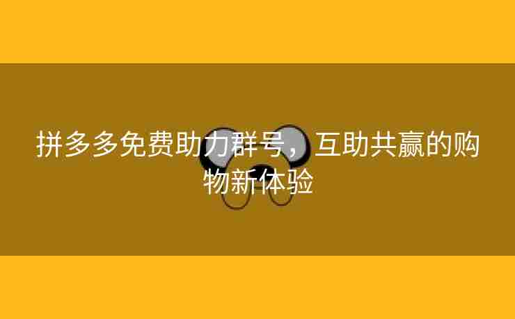 拼多多免费助力群号，互助共赢的购物新体验