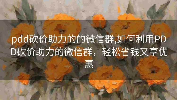 pdd砍价助力的的微信群,如何利用PDD砍价助力的微信群,轻松省钱又享优惠 pdd砍价助力的的微信群,如何利用PDD砍价助力的微信群,轻松省钱又享优惠