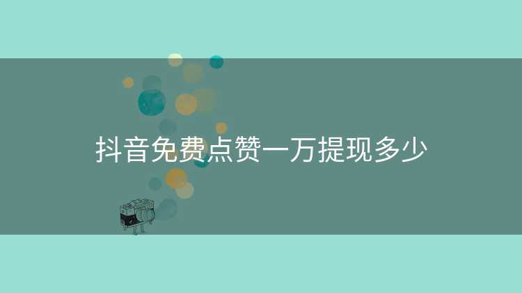 抖音免费点赞一万提现多少 抖音免费点赞一万提现多少