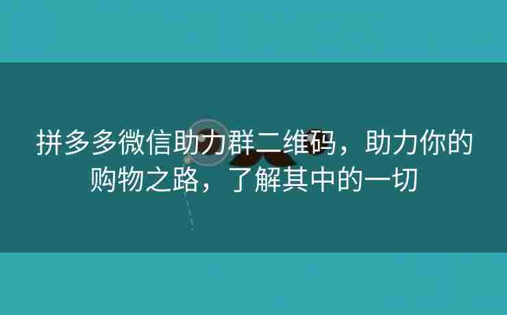 拼多多微信助力群二维码，助力你的购物之路，了解其中的一切