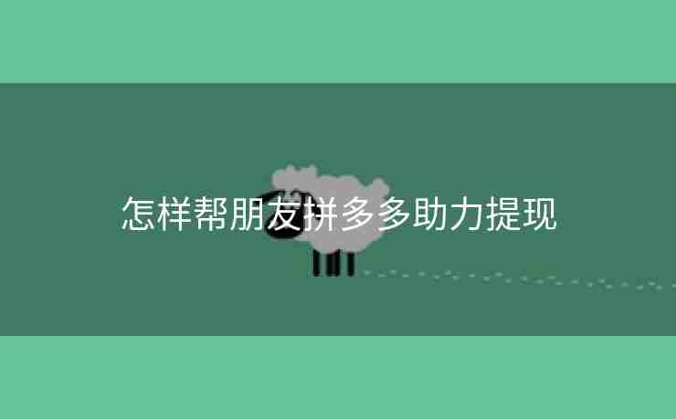 怎样帮朋友拼多多助力提现