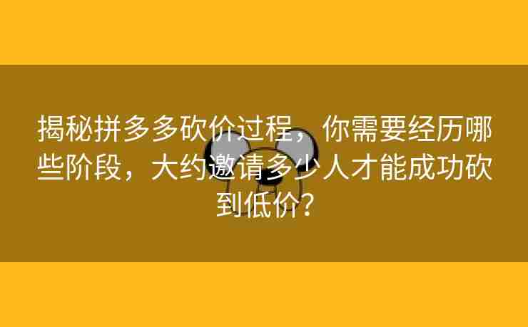 揭秘拼多多砍价过程，你需要经历哪些阶段，大约邀请多少人才能成功砍到低价？