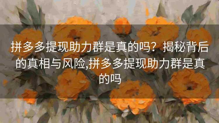 拼多多提现助力群是真的吗?揭秘背后的真相与风险,拼多多提现助力群是真的吗 拼多多提现助力群是真的吗?揭秘背后的真相与风险,拼多多提现助力群是真的吗