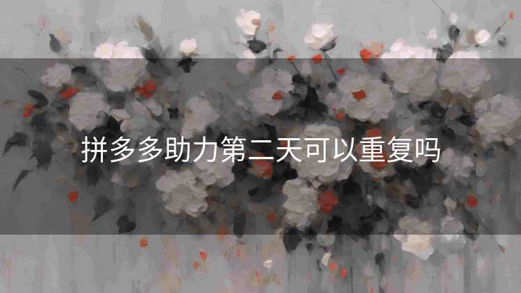 拼多多助力第二天可以重复吗 拼多多助力第二天可以重复吗