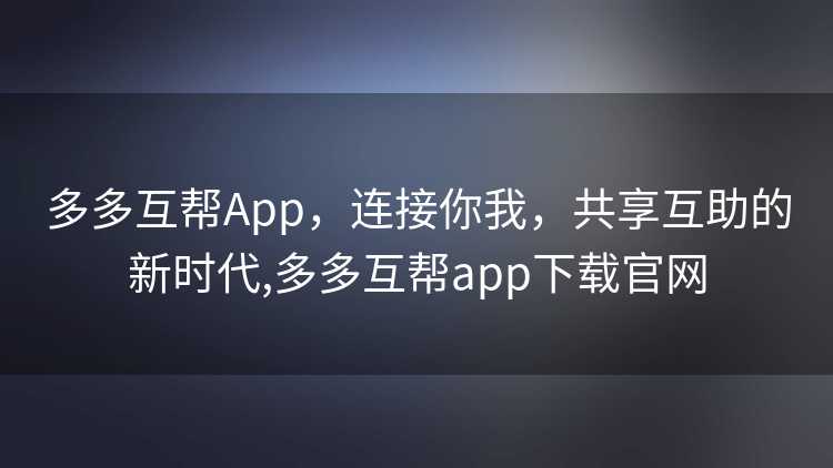 多多互帮App,连接你我,共享互助的新时代,多多互帮app下载官网 多多互帮App,连接你我,共享互助的新时代,多多互帮app下载官网