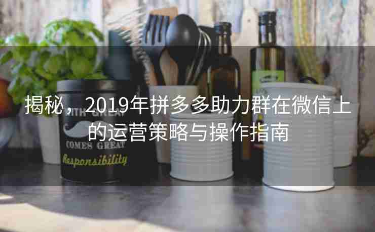 揭秘，2019年拼多多助力群在微信上的运营策略与操作指南