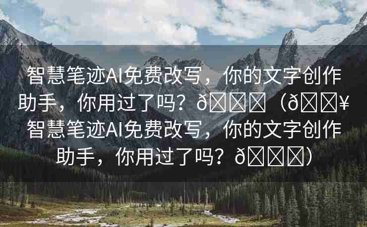 智慧笔迹AI免费改写，你的文字创作助手，你用过了吗？🌈（🔥智慧笔迹AI免费改写，你的文字创作助手，你用过了吗？🌈）