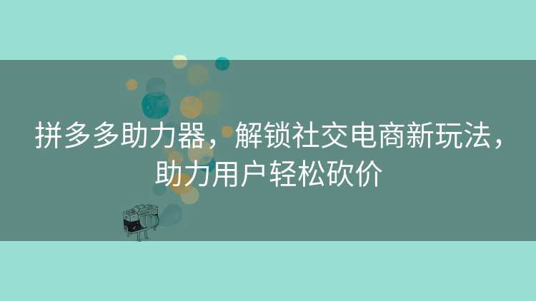 拼多多助力器,解锁社交电商新玩法,助力用户轻松砍价 拼多多助力器,解锁社交电商新玩法,助力用户轻松砍价